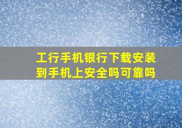 工行手机银行下载安装到手机上安全吗可靠吗