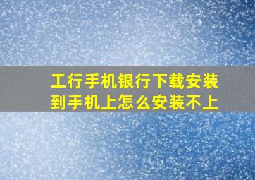 工行手机银行下载安装到手机上怎么安装不上