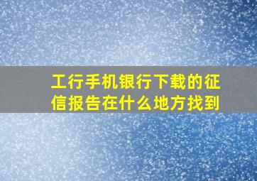 工行手机银行下载的征信报告在什么地方找到