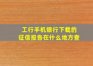 工行手机银行下载的征信报告在什么地方查