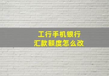 工行手机银行汇款额度怎么改