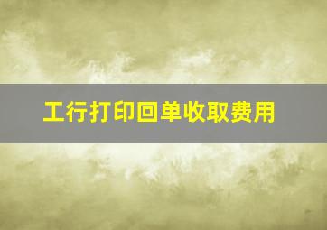 工行打印回单收取费用