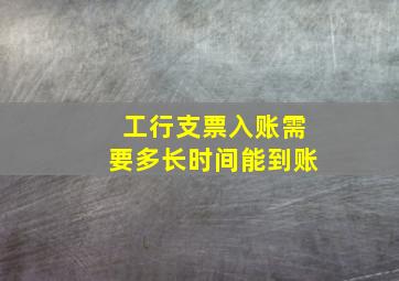 工行支票入账需要多长时间能到账