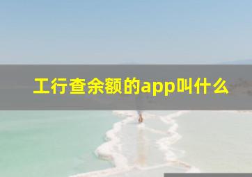 工行查余额的app叫什么