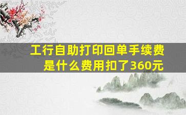 工行自助打印回单手续费是什么费用扣了360元