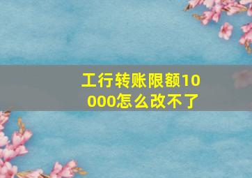 工行转账限额10000怎么改不了