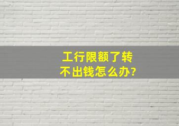 工行限额了转不出钱怎么办?