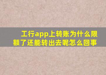 工行app上转账为什么限额了还能转出去呢怎么回事