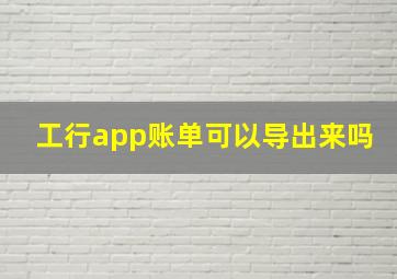 工行app账单可以导出来吗