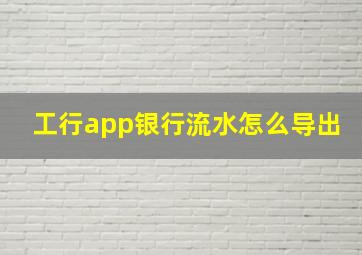 工行app银行流水怎么导出