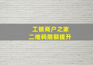 工银商户之家二维码限额提升