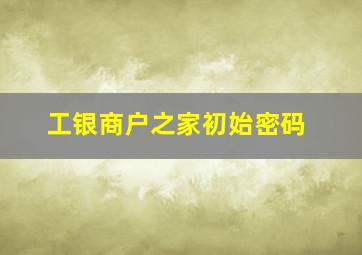 工银商户之家初始密码