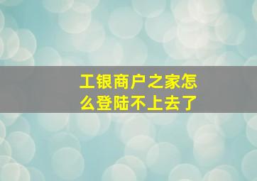 工银商户之家怎么登陆不上去了