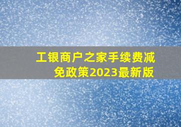 工银商户之家手续费减免政策2023最新版