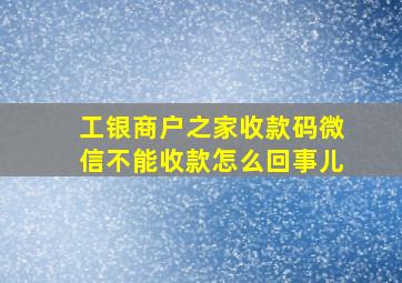 工银商户之家收款码微信不能收款怎么回事儿