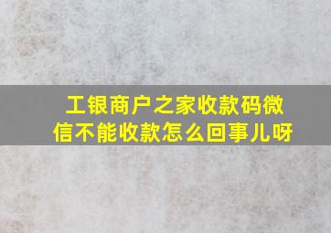 工银商户之家收款码微信不能收款怎么回事儿呀