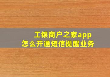 工银商户之家app怎么开通短信提醒业务