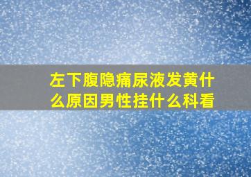 左下腹隐痛尿液发黄什么原因男性挂什么科看