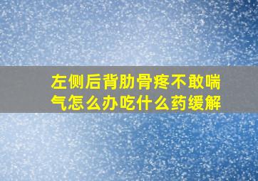 左侧后背肋骨疼不敢喘气怎么办吃什么药缓解