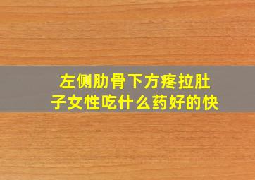 左侧肋骨下方疼拉肚子女性吃什么药好的快