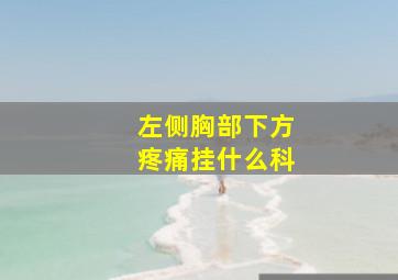 左侧胸部下方疼痛挂什么科