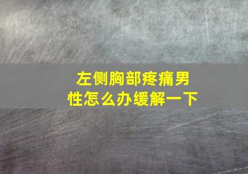 左侧胸部疼痛男性怎么办缓解一下