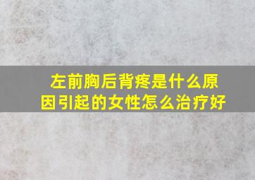 左前胸后背疼是什么原因引起的女性怎么治疗好