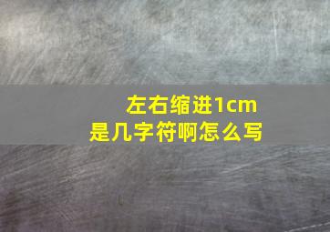 左右缩进1cm是几字符啊怎么写