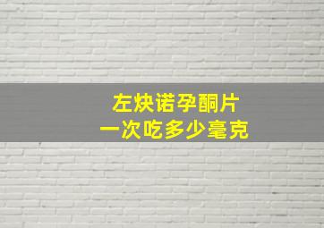 左炔诺孕酮片一次吃多少毫克