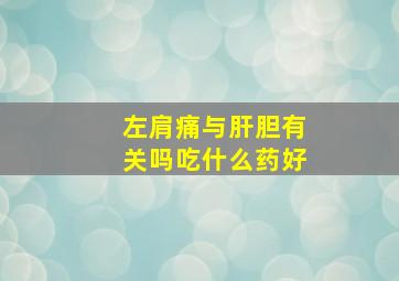 左肩痛与肝胆有关吗吃什么药好