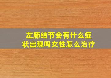 左肺结节会有什么症状出现吗女性怎么治疗