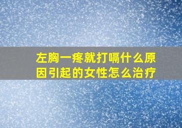 左胸一疼就打嗝什么原因引起的女性怎么治疗