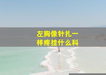 左胸像针扎一样疼挂什么科