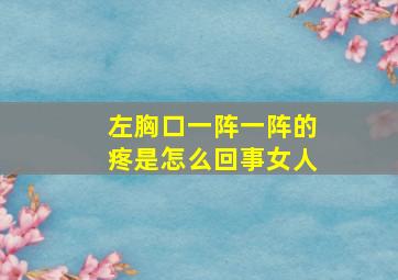 左胸口一阵一阵的疼是怎么回事女人