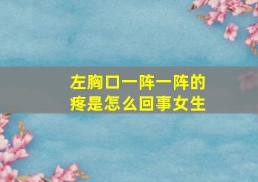 左胸口一阵一阵的疼是怎么回事女生