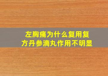 左胸痛为什么复用复方丹参滴丸作用不明显