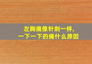 左胸痛像针刺一样,一下一下的痛什么原因