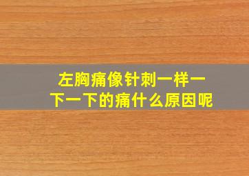 左胸痛像针刺一样一下一下的痛什么原因呢