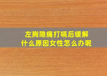 左胸隐痛打嗝后缓解什么原因女性怎么办呢