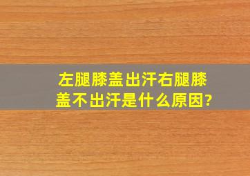 左腿膝盖出汗右腿膝盖不出汗是什么原因?