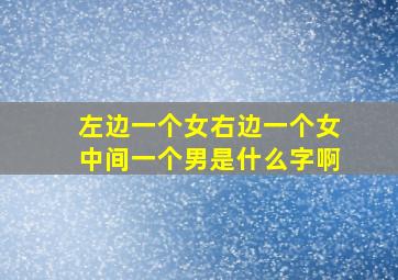 左边一个女右边一个女中间一个男是什么字啊