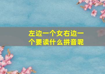 左边一个女右边一个要读什么拼音呢