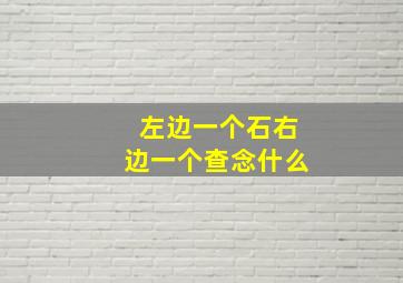 左边一个石右边一个查念什么