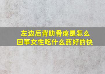 左边后背肋骨疼是怎么回事女性吃什么药好的快