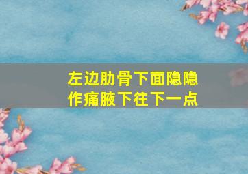 左边肋骨下面隐隐作痛腋下往下一点