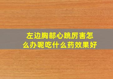 左边胸部心跳厉害怎么办呢吃什么药效果好