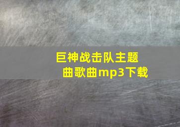 巨神战击队主题曲歌曲mp3下载