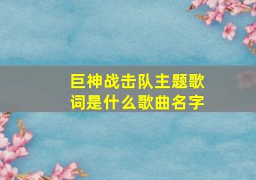 巨神战击队主题歌词是什么歌曲名字