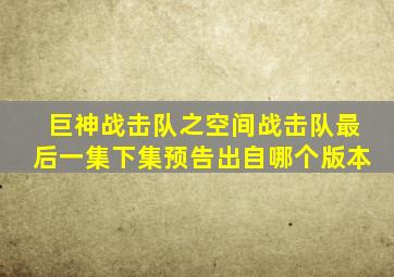 巨神战击队之空间战击队最后一集下集预告出自哪个版本