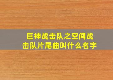 巨神战击队之空间战击队片尾曲叫什么名字